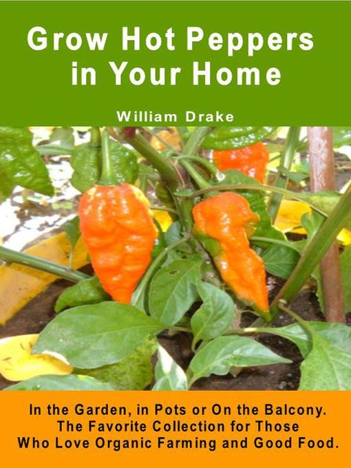 Title details for Grow Hot Peppers in Your Home. In the Garden, in Pots or On the Balcony. the Favorite Collection for Those Who Love Organic Farming and Good Food. by William Drake - Available